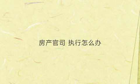 房产官司执行怎么办(房产官司打赢了对方不执行怎么办)